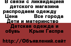 В связи с ликвидацией детского магазина распродаем одежду!!! › Цена ­ 500 - Все города Дети и материнство » Детская одежда и обувь   . Крым,Гаспра